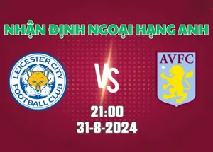 Nhận định bóng đá Leicester vs Aston Villa 21h00 ngày 31/8/2024